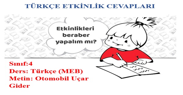 4.Sınıf Türkçe Meb Yayınları Otomobil Uçar Gider Metni Etkinlik Cevapları