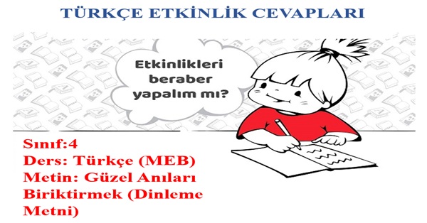 4.Sınıf Türkçe Meb Yayınları Güzel Anıları Biriktirmek (Dinleme Metni) Etkinlik Cevapları